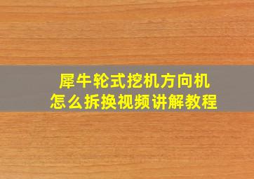 犀牛轮式挖机方向机怎么拆换视频讲解教程