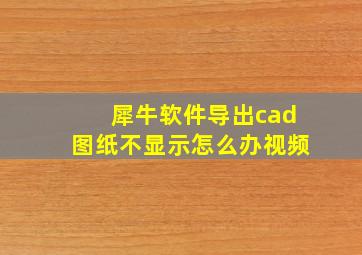 犀牛软件导出cad图纸不显示怎么办视频