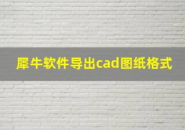 犀牛软件导出cad图纸格式