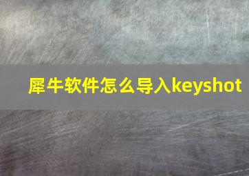 犀牛软件怎么导入keyshot