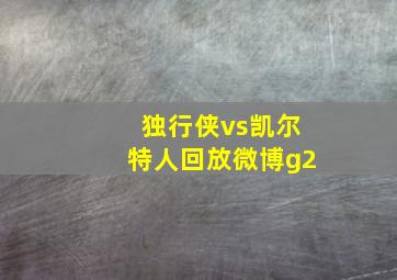 独行侠vs凯尔特人回放微博g2