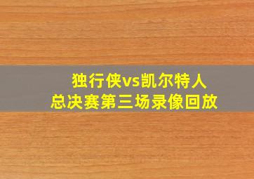 独行侠vs凯尔特人总决赛第三场录像回放