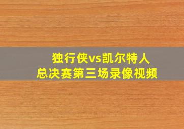 独行侠vs凯尔特人总决赛第三场录像视频