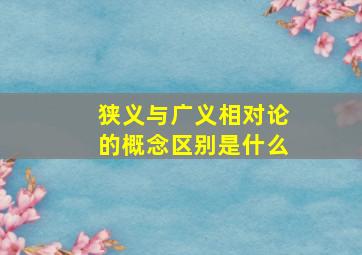 狭义与广义相对论的概念区别是什么