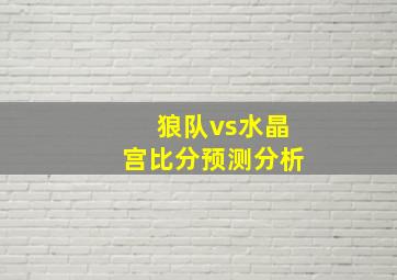 狼队vs水晶宫比分预测分析