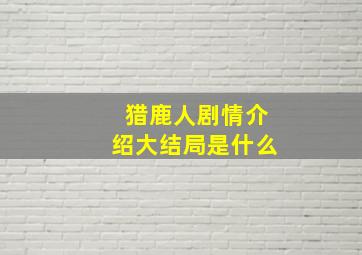 猎鹿人剧情介绍大结局是什么