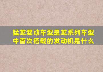 猛龙混动车型是龙系列车型中首次搭载的发动机是什么