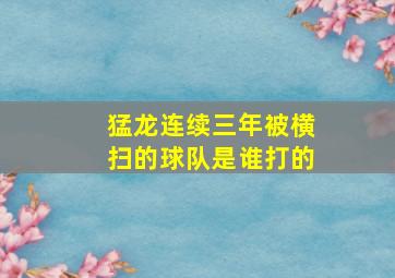 猛龙连续三年被横扫的球队是谁打的