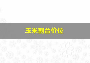 玉米割台价位