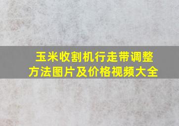 玉米收割机行走带调整方法图片及价格视频大全