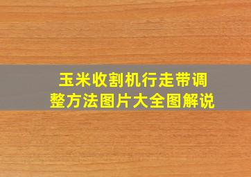 玉米收割机行走带调整方法图片大全图解说