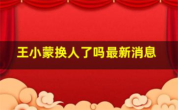 王小蒙换人了吗最新消息