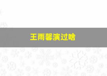 王雨馨演过啥