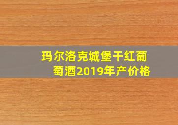 玛尔洛克城堡干红葡萄酒2019年产价格