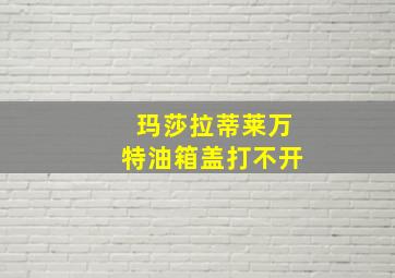 玛莎拉蒂莱万特油箱盖打不开