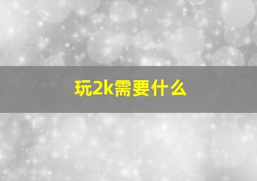 玩2k需要什么