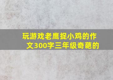 玩游戏老鹰捉小鸡的作文300字三年级奇葩的