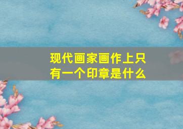 现代画家画作上只有一个印章是什么