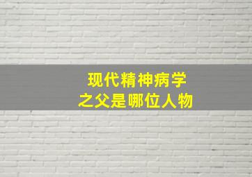 现代精神病学之父是哪位人物