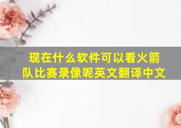 现在什么软件可以看火箭队比赛录像呢英文翻译中文