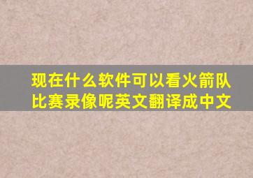 现在什么软件可以看火箭队比赛录像呢英文翻译成中文