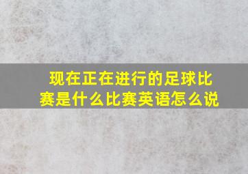 现在正在进行的足球比赛是什么比赛英语怎么说