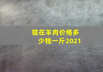 现在羊肉价格多少钱一斤2021