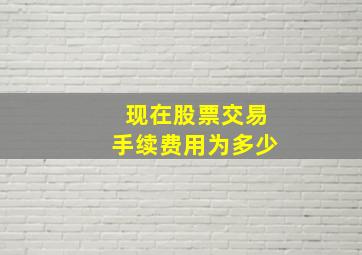 现在股票交易手续费用为多少