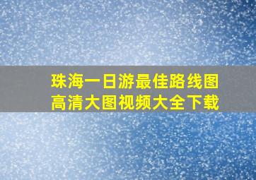 珠海一日游最佳路线图高清大图视频大全下载