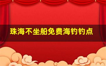 珠海不坐船免费海钓钓点