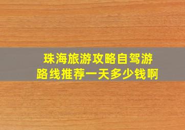 珠海旅游攻略自驾游路线推荐一天多少钱啊