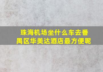 珠海机场坐什么车去番禺区华美达酒店最方便呢