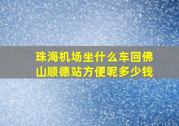 珠海机场坐什么车回佛山顺德站方便呢多少钱