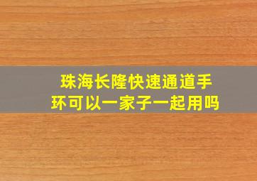 珠海长隆快速通道手环可以一家子一起用吗