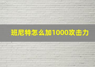 班尼特怎么加1000攻击力