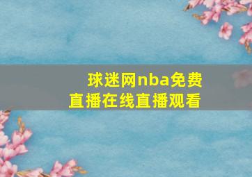 球迷网nba免费直播在线直播观看