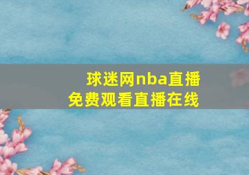 球迷网nba直播免费观看直播在线