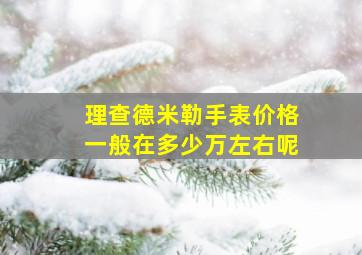 理查德米勒手表价格一般在多少万左右呢