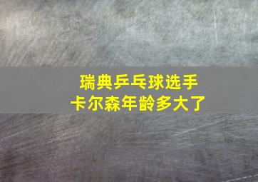 瑞典乒乓球选手卡尔森年龄多大了