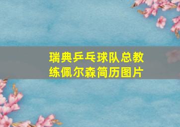 瑞典乒乓球队总教练佩尔森简历图片