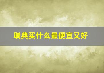 瑞典买什么最便宜又好