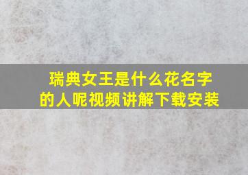 瑞典女王是什么花名字的人呢视频讲解下载安装