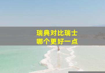 瑞典对比瑞士哪个更好一点