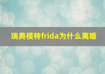 瑞典模特frida为什么离婚