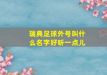 瑞典足球外号叫什么名字好听一点儿