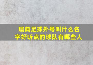 瑞典足球外号叫什么名字好听点的球队有哪些人