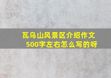 瓦乌山风景区介绍作文500字左右怎么写的呀