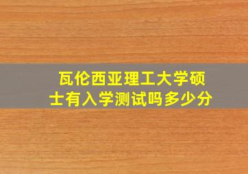 瓦伦西亚理工大学硕士有入学测试吗多少分