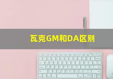 瓦克GM和DA区别