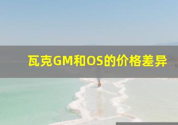 瓦克GM和OS的价格差异